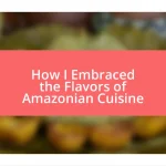 How I Embraced the Flavors of Amazonian Cuisine