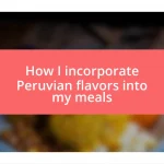 How I incorporate Peruvian flavors into my meals