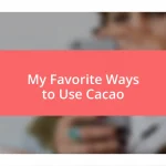 My Favorite Ways to Use Cacao