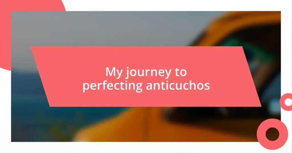 My journey to perfecting anticuchos