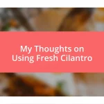 My Thoughts on Using Fresh Cilantro