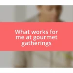 What works for me at gourmet gatherings