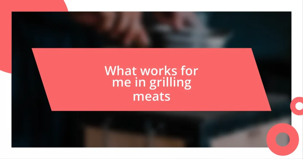 What works for me in grilling meats