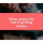 What works for me in grilling meats