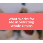 What Works for Me in Selecting Whole Grains