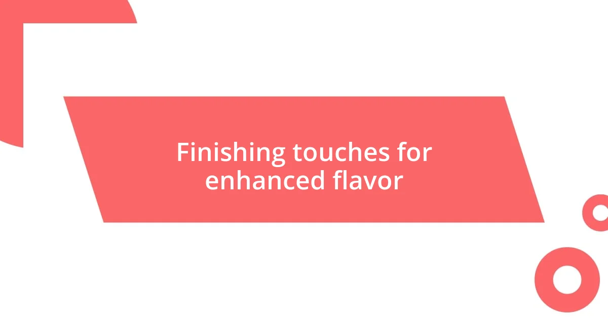 Finishing touches for enhanced flavor