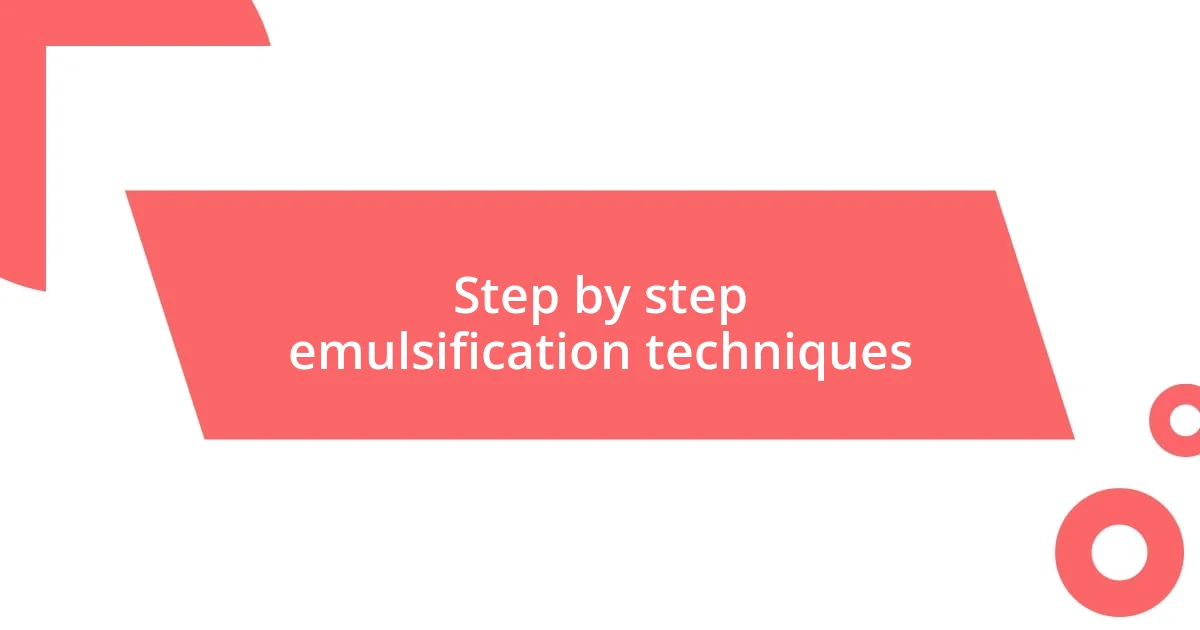 Step by step emulsification techniques